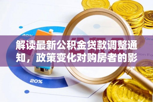 甘州解读最新公积金贷款调整通知，政策变化对购房者的影响