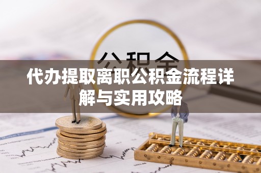 甘州代办提取离职公积金流程详解与实用攻略