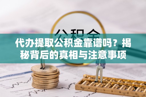 甘州代办提取公积金靠谱吗？揭秘背后的真相与注意事项