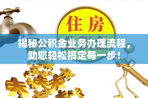 甘州揭秘公积金业务办理流程，助您轻松搞定每一步！