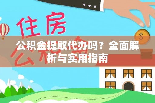 甘州公积金提取代办吗？全面解析与实用指南