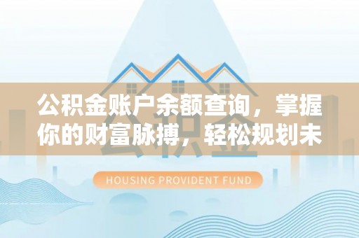 甘州公积金账户余额查询，掌握你的财富脉搏，轻松规划未来