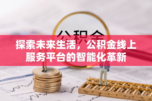 甘州探索未来生活，公积金线上服务平台的智能化革新