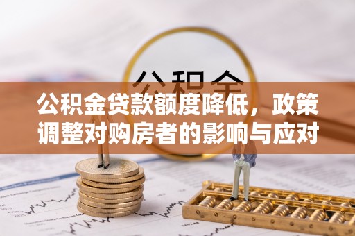 甘州公积金贷款额度降低，政策调整对购房者的影响与应对策略
