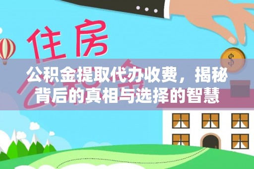 甘州公积金提取代办收费，揭秘背后的真相与选择的智慧
