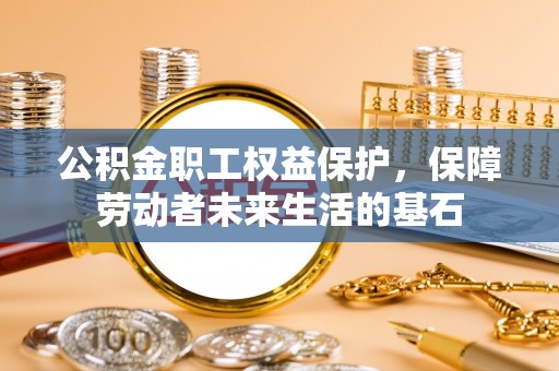 甘州公积金职工权益保护，保障劳动者未来生活的基石