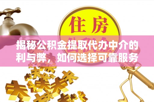 甘州揭秘公积金提取代办中介的利与弊，如何选择可靠服务？