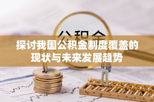 甘州探讨我国公积金制度覆盖的现状与未来发展趋势