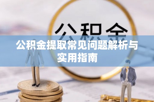 甘州公积金提取常见问题解析与实用指南