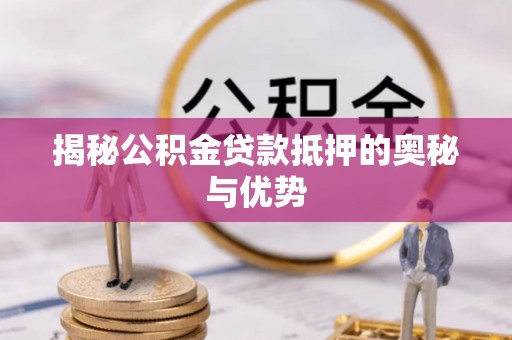 甘州揭秘公积金贷款抵押的奥秘与优势