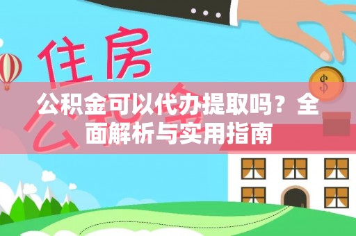 甘州公积金可以代办提取吗？全面解析与实用指南