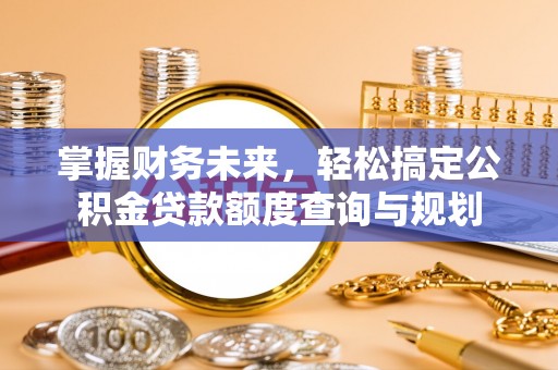 甘州掌握财务未来，轻松搞定公积金贷款额度查询与规划