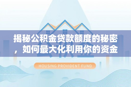 甘州揭秘公积金贷款额度的秘密，如何最大化利用你的资金