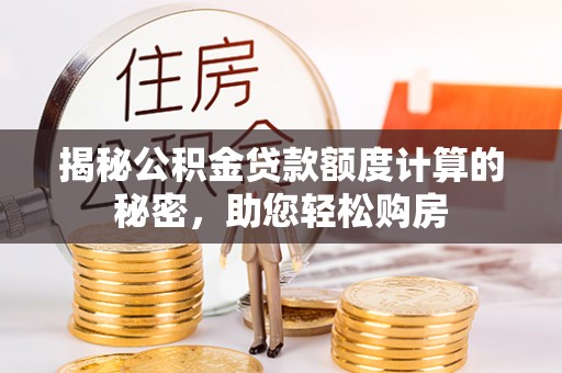 甘州揭秘公积金贷款额度计算的秘密，助您轻松购房