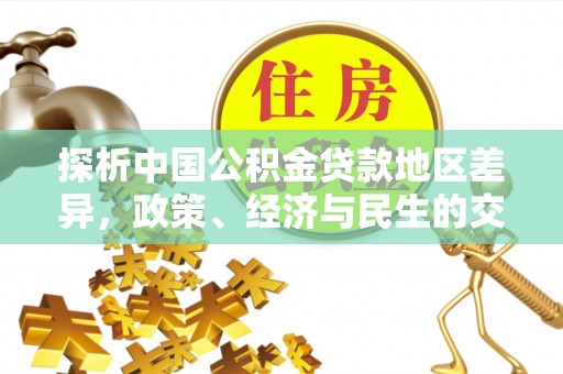 甘州探析中国公积金贷款地区差异，政策、经济与民生的交织影响
