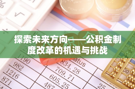 甘州探索未来方向——公积金制度改革的机遇与挑战
