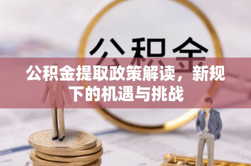 甘州公积金提取政策解读，新规下的机遇与挑战