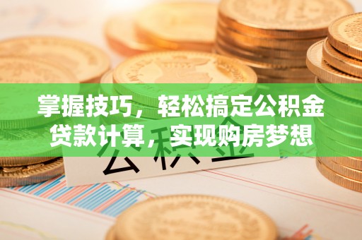 甘州掌握技巧，轻松搞定公积金贷款计算，实现购房梦想