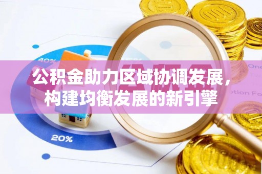 甘州公积金助力区域协调发展，构建均衡发展的新引擎