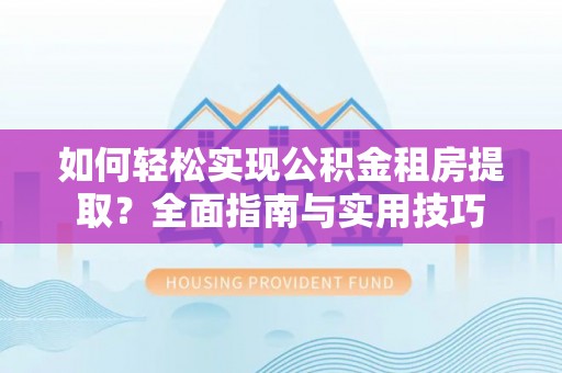 甘州如何轻松实现公积金租房提取？全面指南与实用技巧