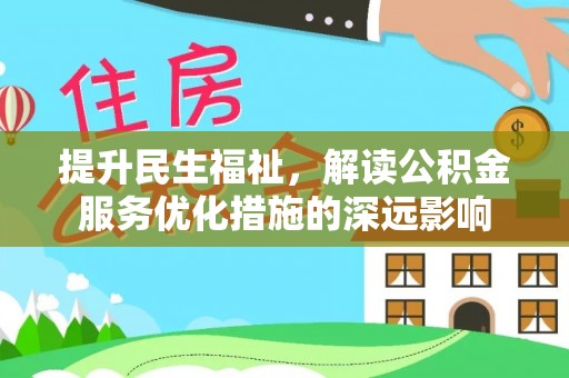甘州提升民生福祉，解读公积金服务优化措施的深远影响