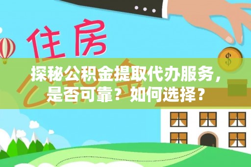 甘州探秘公积金提取代办服务，是否可靠？如何选择？