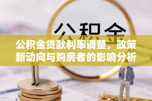 甘州公积金贷款利率调整，政策新动向与购房者的影响分析