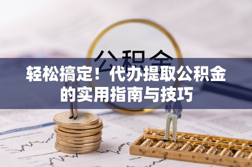 甘州轻松搞定！代办提取公积金的实用指南与技巧