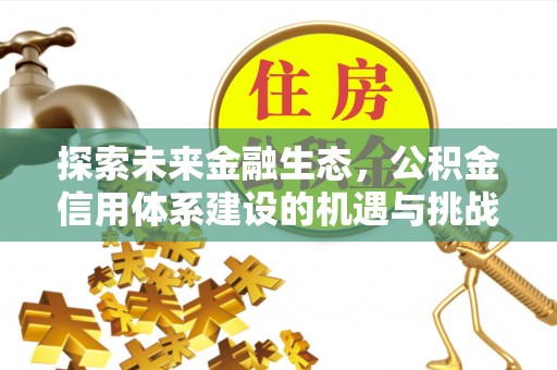 甘州探索未来金融生态，公积金信用体系建设的机遇与挑战