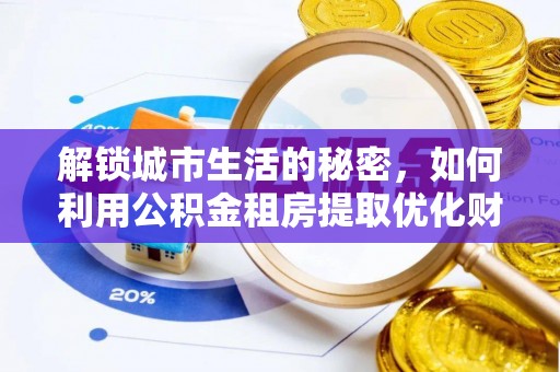 甘州解锁城市生活的秘密，如何利用公积金租房提取优化财务规划