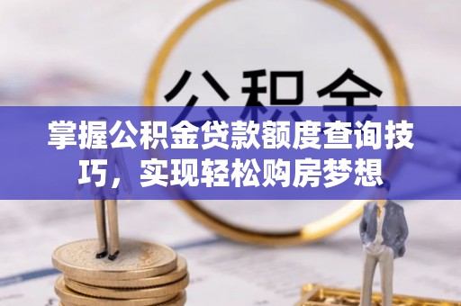 甘州掌握公积金贷款额度查询技巧，实现轻松购房梦想