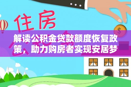 甘州解读公积金贷款额度恢复政策，助力购房者实现安居梦想