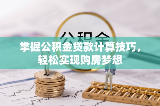 甘州掌握公积金贷款计算技巧，轻松实现购房梦想