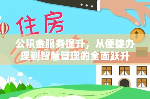 甘州公积金服务提升，从便捷办理到智慧管理的全面跃升