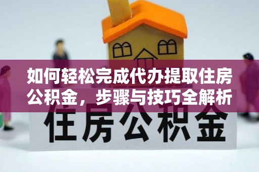 甘州如何轻松完成代办提取住房公积金，步骤与技巧全解析