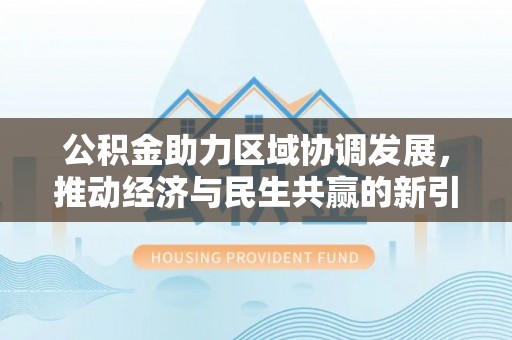 甘州公积金助力区域协调发展，推动经济与民生共赢的新引擎