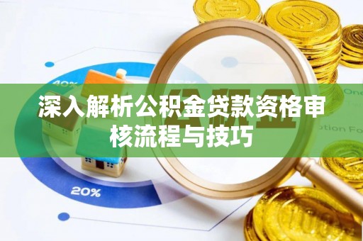 甘州深入解析公积金贷款资格审核流程与技巧