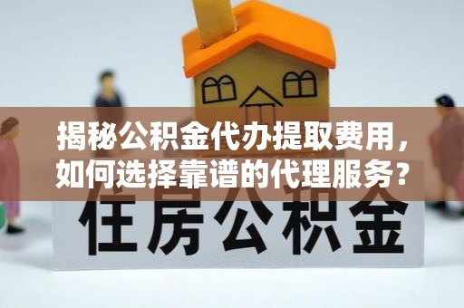 甘州揭秘公积金代办提取费用，如何选择靠谱的代理服务？