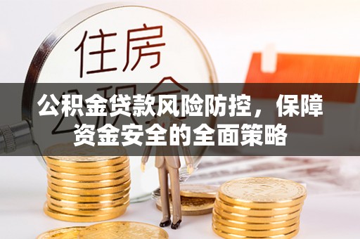 甘州公积金贷款风险防控，保障资金安全的全面策略