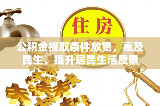 甘州公积金提取条件放宽，惠及民生，提升居民生活质量