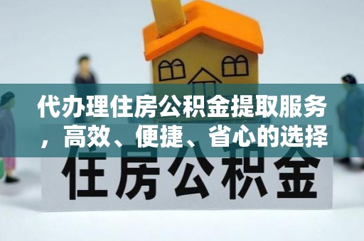 甘州代办理住房公积金提取服务，高效、便捷、省心的选择