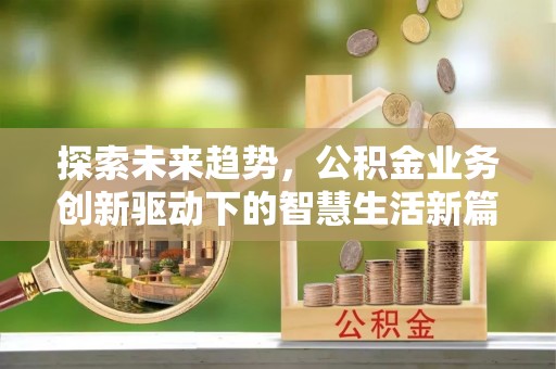 甘州探索未来趋势，公积金业务创新驱动下的智慧生活新篇章