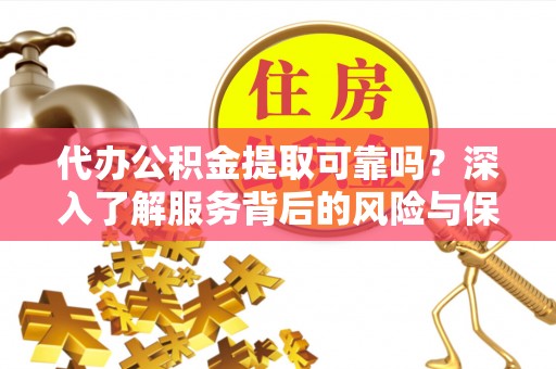 甘州代办公积金提取可靠吗？深入了解服务背后的风险与保障