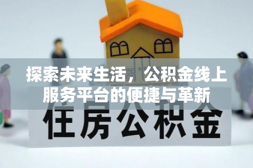甘州探索未来生活，公积金线上服务平台的便捷与革新