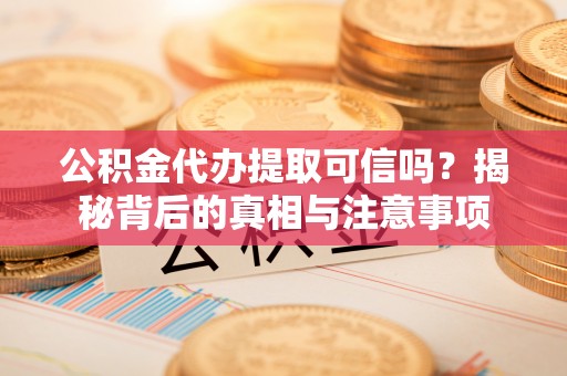 甘州公积金代办提取可信吗？揭秘背后的真相与注意事项