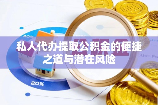 甘州私人代办提取公积金的便捷之道与潜在风险