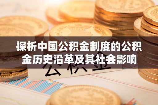 甘州探析中国公积金制度的公积金历史沿革及其社会影响