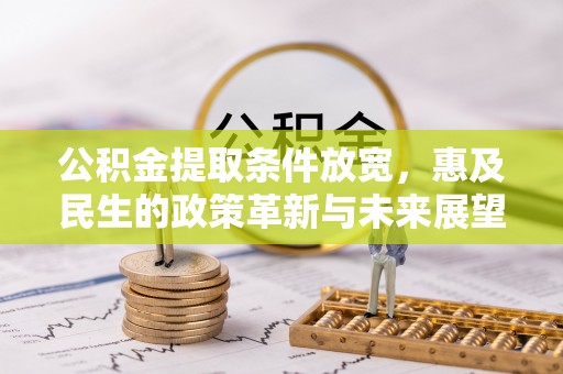 甘州公积金提取条件放宽，惠及民生的政策革新与未来展望