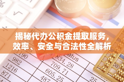 甘州揭秘代办公积金提取服务，效率、安全与合法性全解析