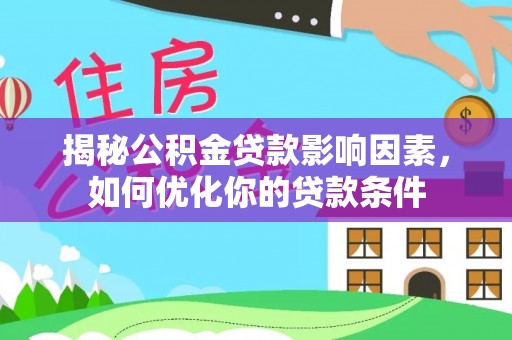 甘州揭秘公积金贷款影响因素，如何优化你的贷款条件